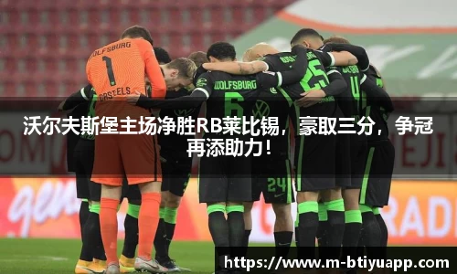 沃尔夫斯堡主场净胜RB莱比锡，豪取三分，争冠再添助力！