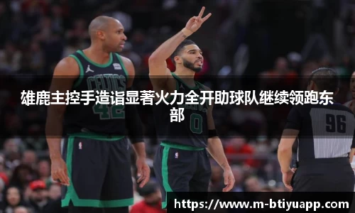 雄鹿主控手造诣显著火力全开助球队继续领跑东部